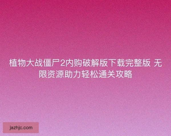 植物大战僵尸2内购破解版下载完整版 无限资源助力轻松通关攻略