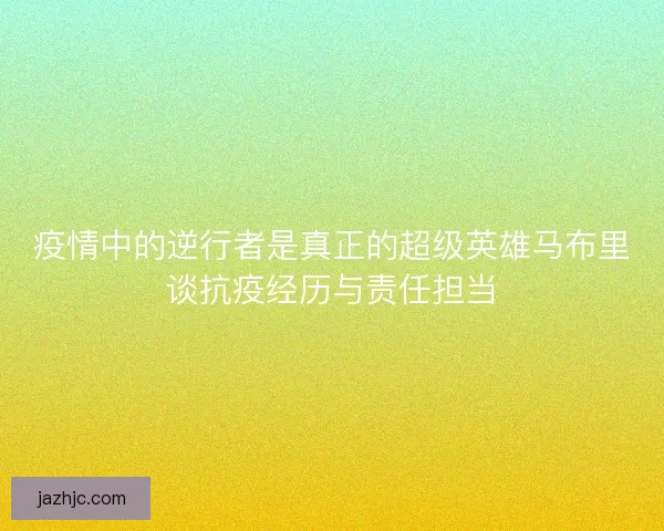 疫情中的逆行者是真正的超级英雄马布里谈抗疫经历与责任担当