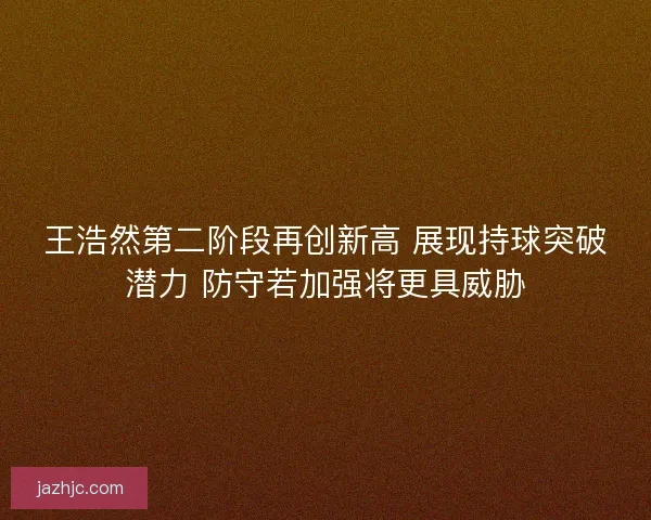 王浩然第二阶段再创新高 展现持球突破潜力 防守若加强将更具威胁