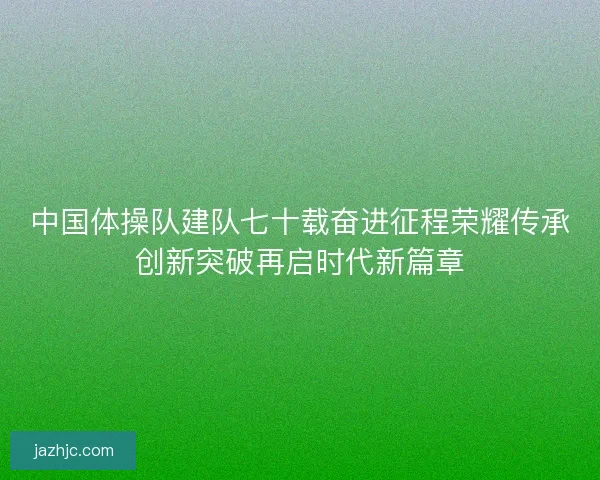 中国体操队建队七十载奋进征程荣耀传承创新突破再启时代新篇章
