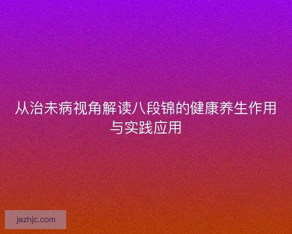 从治未病视角解读八段锦的健康养生作用与实践应用